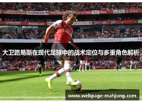 大卫路易斯在现代足球中的战术定位与多重角色解析 大卫路易斯在现代足球中的战术定位与多重角色解析