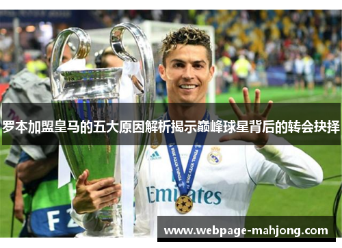 罗本加盟皇马的五大原因解析揭示巅峰球星背后的转会抉择
