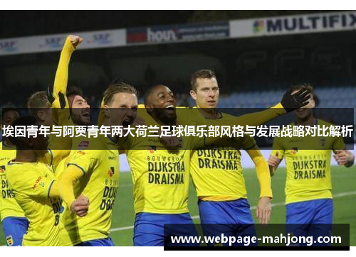 埃因青年与阿贾青年两大荷兰足球俱乐部风格与发展战略对比解析