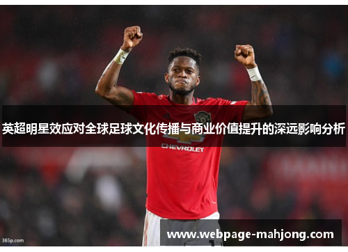 英超明星效应对全球足球文化传播与商业价值提升的深远影响分析
