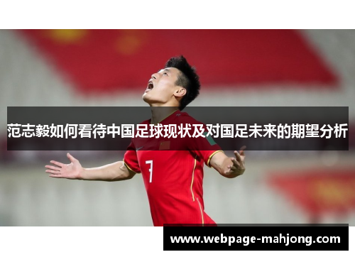 范志毅如何看待中国足球现状及对国足未来的期望分析 范志毅如何看待中国足球现状及对国足未来的期望分析