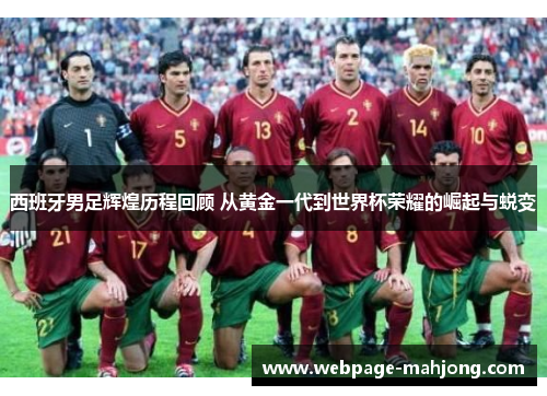 西班牙男足辉煌历程回顾 从黄金一代到世界杯荣耀的崛起与蜕变