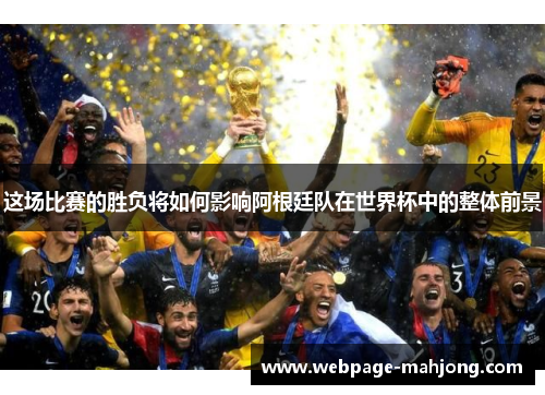 这场比赛的胜负将如何影响阿根廷队在世界杯中的整体前景 这场比赛的胜负将如何影响阿根廷队在世界杯中的整体前景