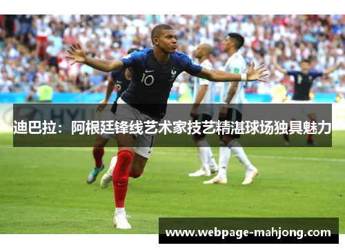 迪巴拉:阿根廷锋线艺术家技艺精湛球场独具魅力 迪巴拉:阿根廷锋线艺术家技艺精湛球场独具魅力