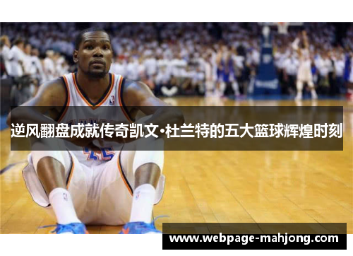 逆风翻盘成就传奇凯文·杜兰特的五大篮球辉煌时刻 逆风翻盘成就传奇凯文·杜兰特的五大篮球辉煌时刻