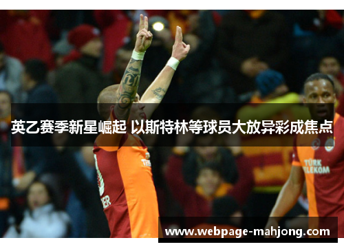 英乙赛季新星崛起 以斯特林等球员大放异彩成焦点