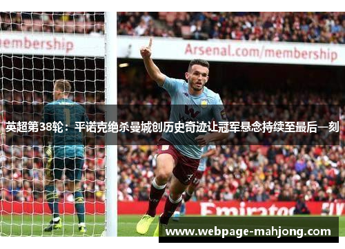 英超第38轮：平诺克绝杀曼城创历史奇迹让冠军悬念持续至最后一刻