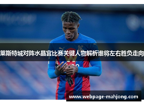 莱斯特城对阵水晶宫比赛关键人物解析谁将左右胜负走向 莱斯特城对阵水晶宫比赛关键人物解析谁将左右胜负走向
