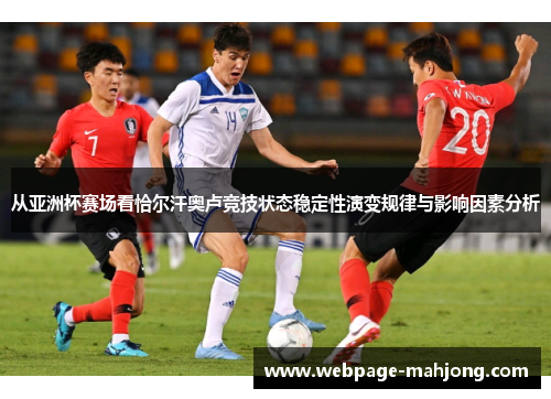 从亚洲杯赛场看恰尔汗奥卢竞技状态稳定性演变规律与影响因素分析
