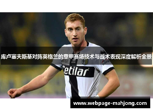 库卢塞夫斯基对阵英格兰的意甲赛场技术与战术表现深度解析全景