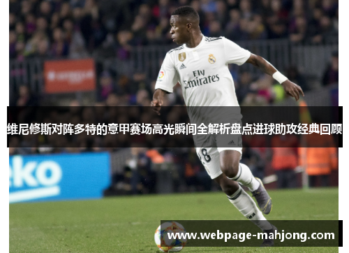 维尼修斯对阵多特的意甲赛场高光瞬间全解析盘点进球助攻经典回顾 维尼修斯对阵多特的意甲赛场高光瞬间全解析盘点进球助攻经典回顾