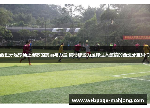 西班牙足球场上绽放的美丽与力量 揭秘那些为足球注入激情的西班牙宝贝们 西班牙足球场上绽放的美丽与力量 揭秘那些为足球注入激情的西班牙宝贝们