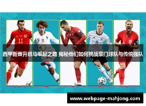 西甲新晋升班马崛起之路 揭秘他们如何挑战豪门球队与传统强队 西甲新晋升班马崛起之路 揭秘他们如何挑战豪门球队与传统强队