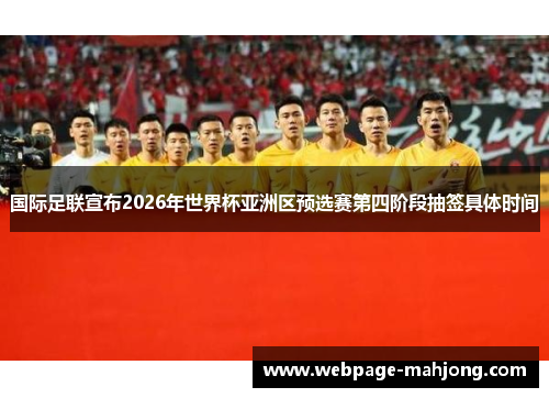 国际足联宣布2026年世界杯亚洲区预选赛第四阶段抽签具体时间 国际足联宣布2026年世界杯亚洲区预选赛第四阶段抽签具体时间