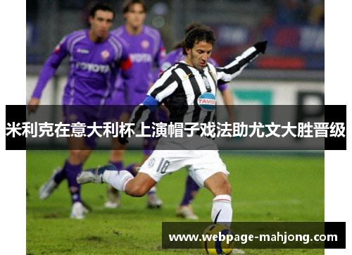 米利克在意大利杯上演帽子戏法助尤文大胜晋级