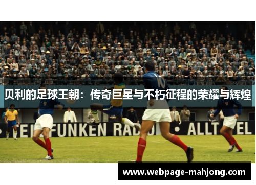 贝利的足球王朝：传奇巨星与不朽征程的荣耀与辉煌