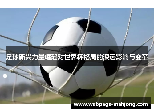 足球新兴力量崛起对世界杯格局的深远影响与变革