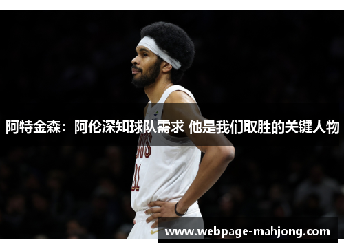 阿特金森:阿伦深知球队需求 他是我们取胜的关键人物 阿特金森:阿伦深知球队需求 他是我们取胜的关键人物