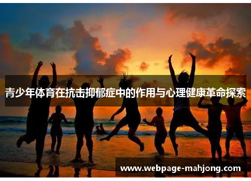 青少年体育在抗击抑郁症中的作用与心理健康革命探索 青少年体育在抗击抑郁症中的作用与心理健康革命探索