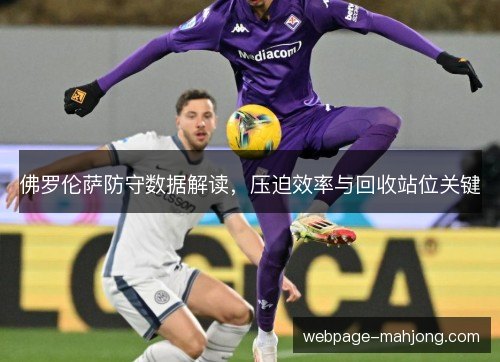 佛罗伦萨防守数据解读,压迫效率与回收站位关键 佛罗伦萨防守数据解读,压迫效率与回收站位关键