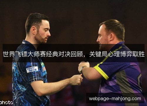 世界飞镖大师赛经典对决回顾,关键局心理博弈取胜 世界飞镖大师赛经典对决回顾,关键局心理博弈取胜